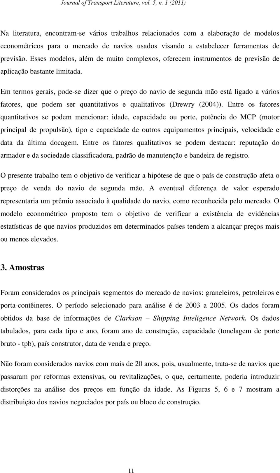 Em termos gerais, pode-se dizer que o preço do navio de segunda mão está ligado a vários fatores, que podem ser quantitativos e qualitativos (Drewry (2004)).