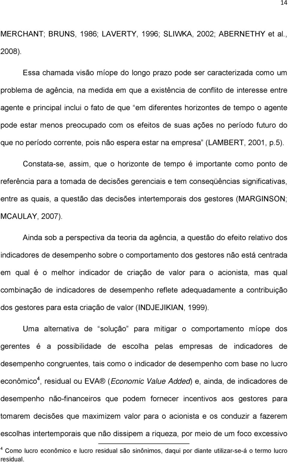 diferentes horizontes de tempo o agente pode estar menos preocupado com os efeitos de suas ações no período futuro do que no período corrente, pois não espera estar na empresa (LAMBERT, 2001, p.5).