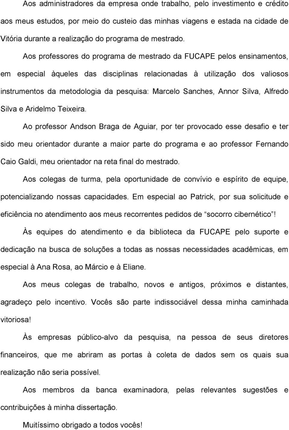 Aos professores do programa de mestrado da FUCAPE pelos ensinamentos, em especial àqueles das disciplinas relacionadas à utilização dos valiosos instrumentos da metodologia da pesquisa: Marcelo