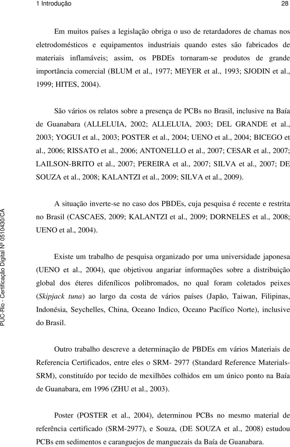 São vários os relatos sobre a presença de PCBs no Brasil, inclusive na Baía de Guanabara (ALLELUIA, 2002; ALLELUIA, 2003; DEL GRANDE et al., 2003; YOGUI et al., 2003; POSTER et al., 2004; UENO et al.