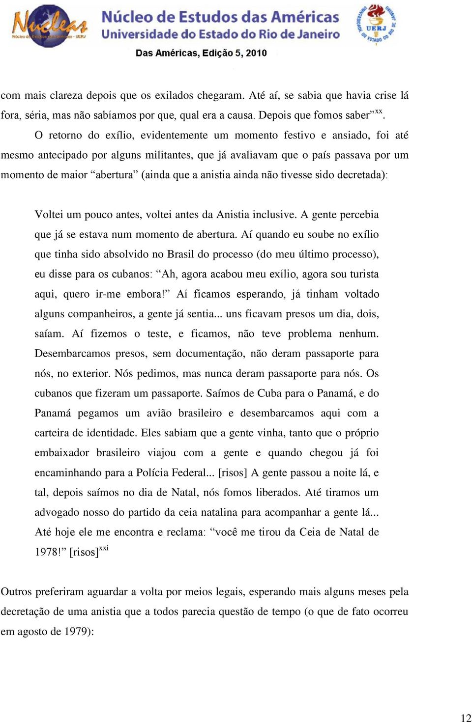 anistia ainda não tivesse sido decretada): Voltei um pouco antes, voltei antes da Anistia inclusive. A gente percebia que já se estava num momento de abertura.