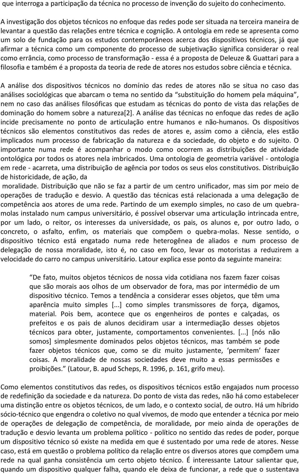 A ontologia em rede se apresenta como um solo de fundação para os estudos contemporâneos acerca dos dispositivos técnicos, já que afirmar a técnica como um componente do processo de subjetivação