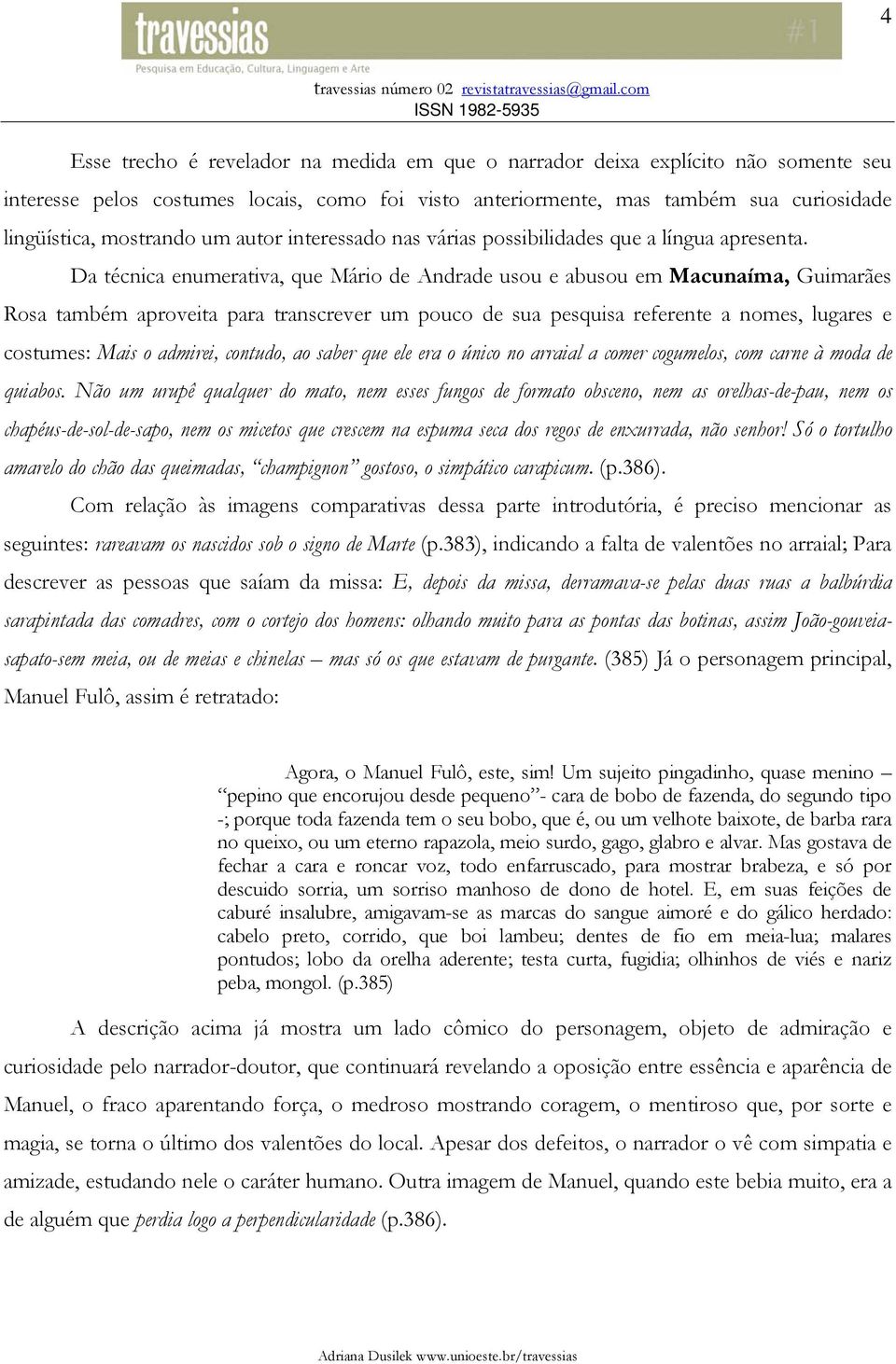 Da técnica enumerativa, que Mário de Andrade usou e abusou em Macunaíma, Guimarães Rosa também aproveita para transcrever um pouco de sua pesquisa referente a nomes, lugares e costumes: Mais o