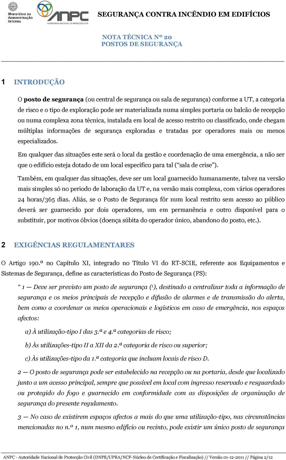 Em qualquer das situações este será lcal da gestã e crdenaçã de uma emergência, a nã ser que edifíci esteja dtad de um lcal específic para tal ( sala de crise ).