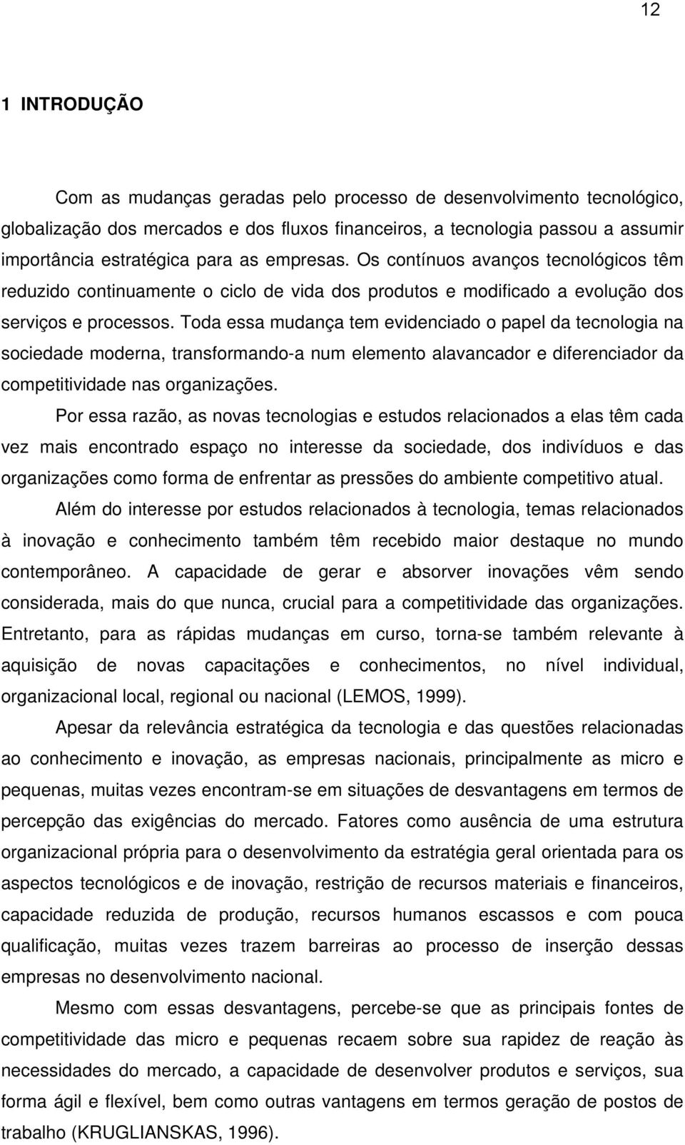 Toda essa mudança tem evidenciado o papel da tecnologia na sociedade moderna, transformando-a num elemento alavancador e diferenciador da competitividade nas organizações.