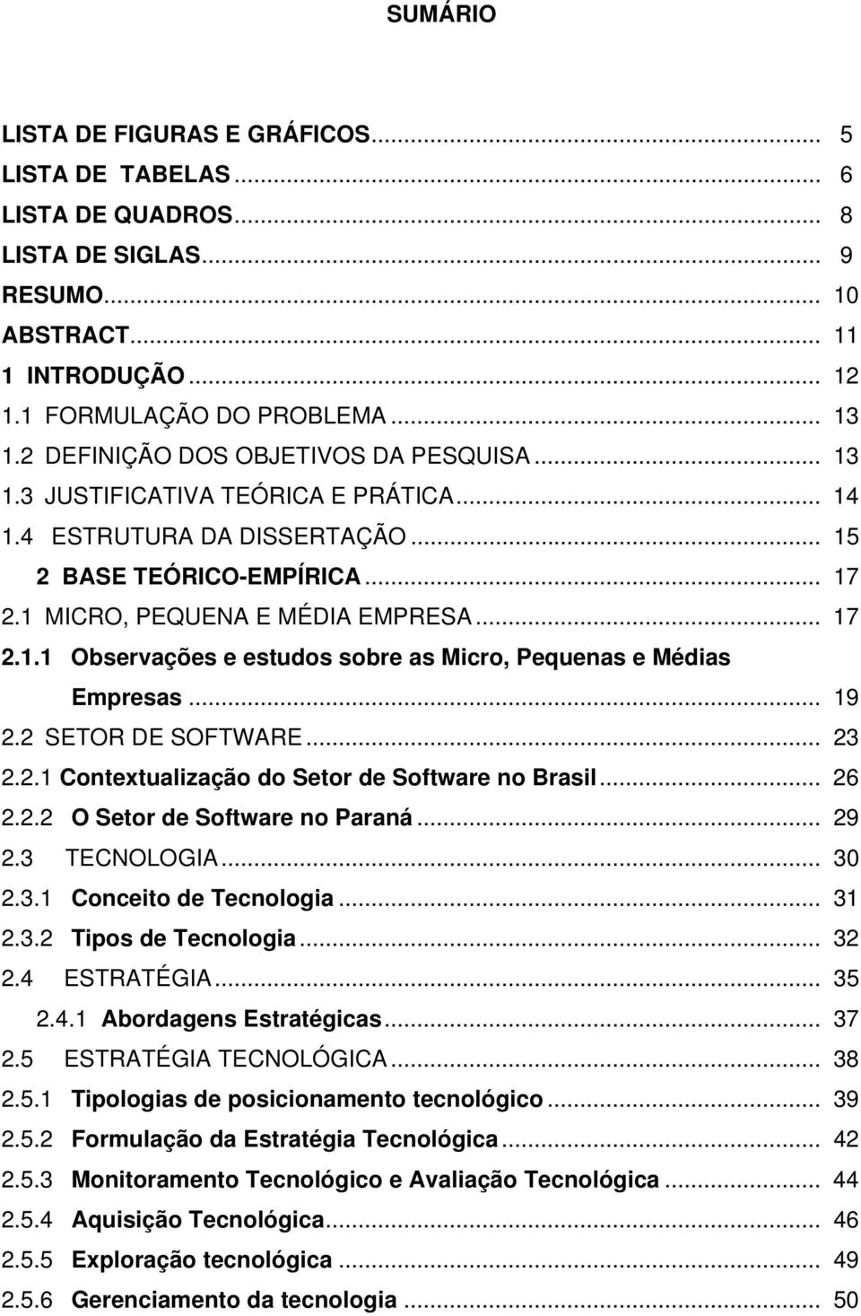 .. 19 2.2 SETOR DE SOFTWARE... 23 2.2.1 Contextualização do Setor de Software no Brasil... 26 2.2.2 O Setor de Software no Paraná... 29 2.3 TECNOLOGIA... 30 2.3.1 Conceito de Tecnologia... 31 2.3.2 Tipos de Tecnologia.