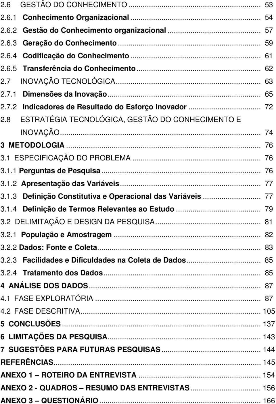 8 ESTRATÉGIA TECNOLÓGICA, GESTÃO DO CONHECIMENTO E INOVAÇÃO... 74 3 METODOLOGIA... 76 3.1 ESPECIFICAÇÃO DO PROBLEMA... 76 3.1.1 Perguntas de Pesquisa... 76 3.1.2 Apresentação das Variáveis... 77 3.1.3 Definição Constitutiva e Operacional das Variáveis.