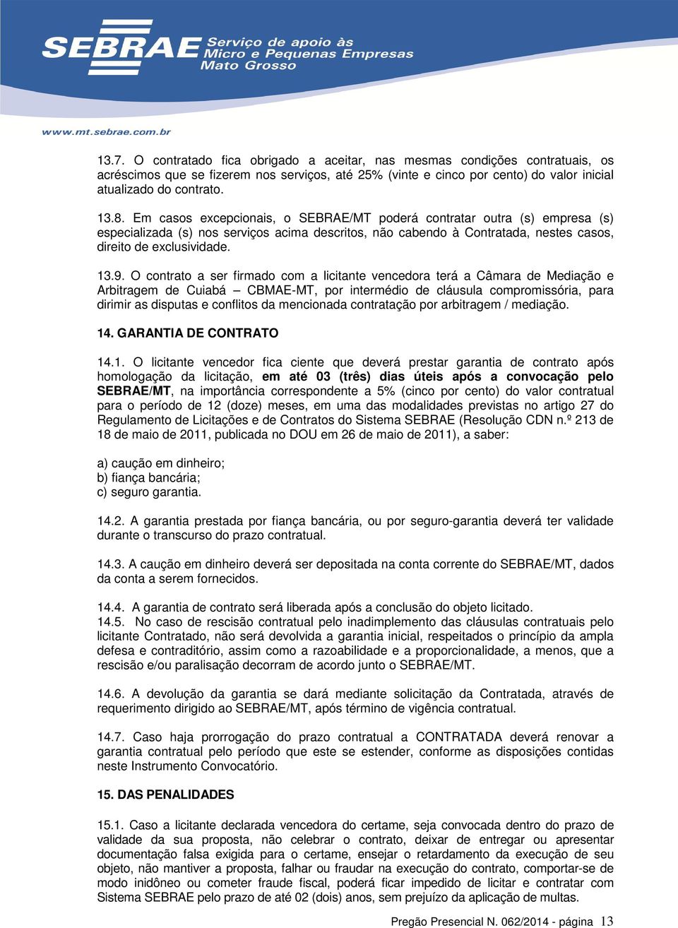 O contrato a ser firmado com a licitante vencedora terá a Câmara de Mediação e Arbitragem de Cuiabá CBMAE-MT, por intermédio de cláusula compromissória, para dirimir as disputas e conflitos da