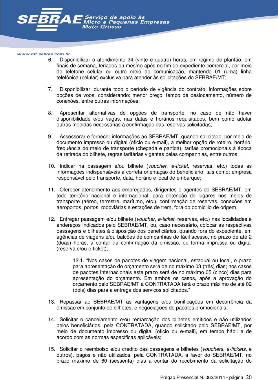 Disponibilizar, durante todo o período de vigência do contrato, informações sobre opções de voos, considerando: menor preço, tempo de deslocamento, número de conexões, entre outras informações; 8.