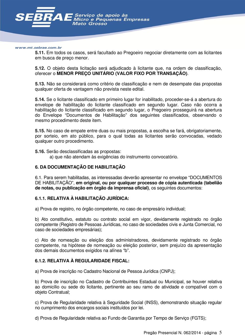 Não se considerará como critério de classificação e nem de desempate das propostas qualquer oferta de vantagem não prevista neste edital. 5.14.