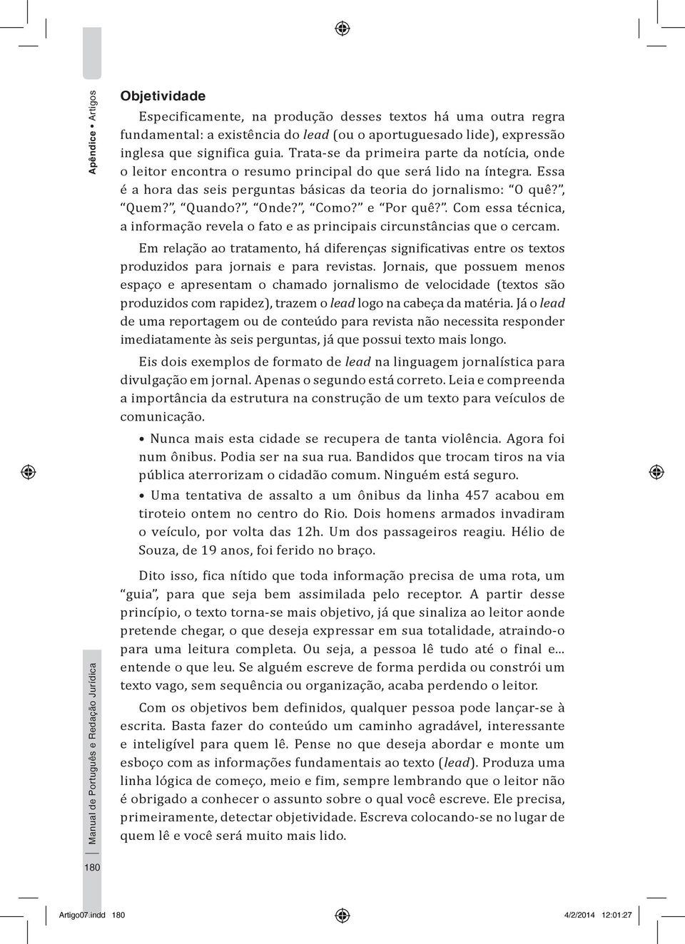 Essa é a hora das seis perguntas básicas da teoria do jornalismo: O quê?, Quem?, Quando?, Onde?, Como? e Por quê?