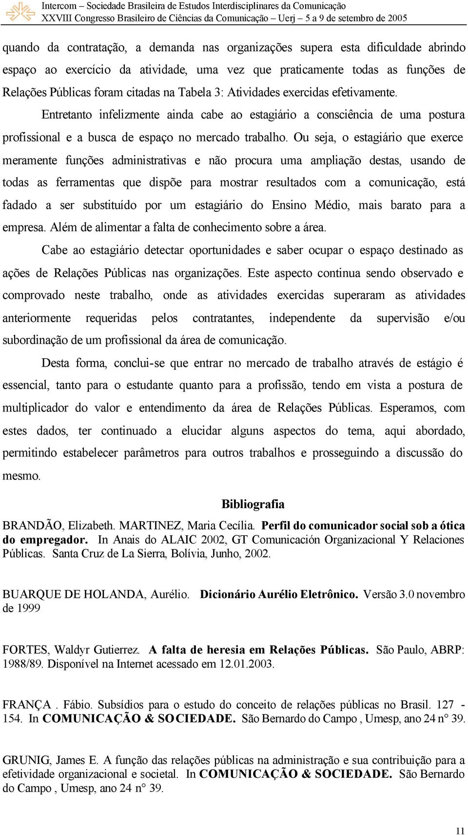 Ou seja, o estagiário que exerce meramente funções administrativas e não procura uma ampliação destas, usando de todas as ferramentas que dispõe para mostrar resultados com a comunicação, está fadado