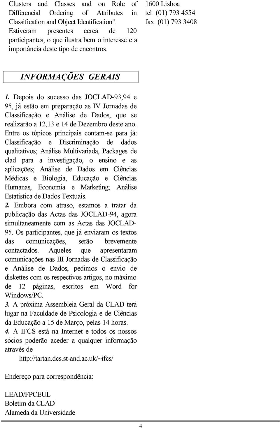 Depois do sucesso das JOCLAD-93,94 e 95, já estão em preparação as IV Jornadas de Classificação e Análise de Dados, que se realizarão a 12,13 e 14 de Dezembro deste ano.