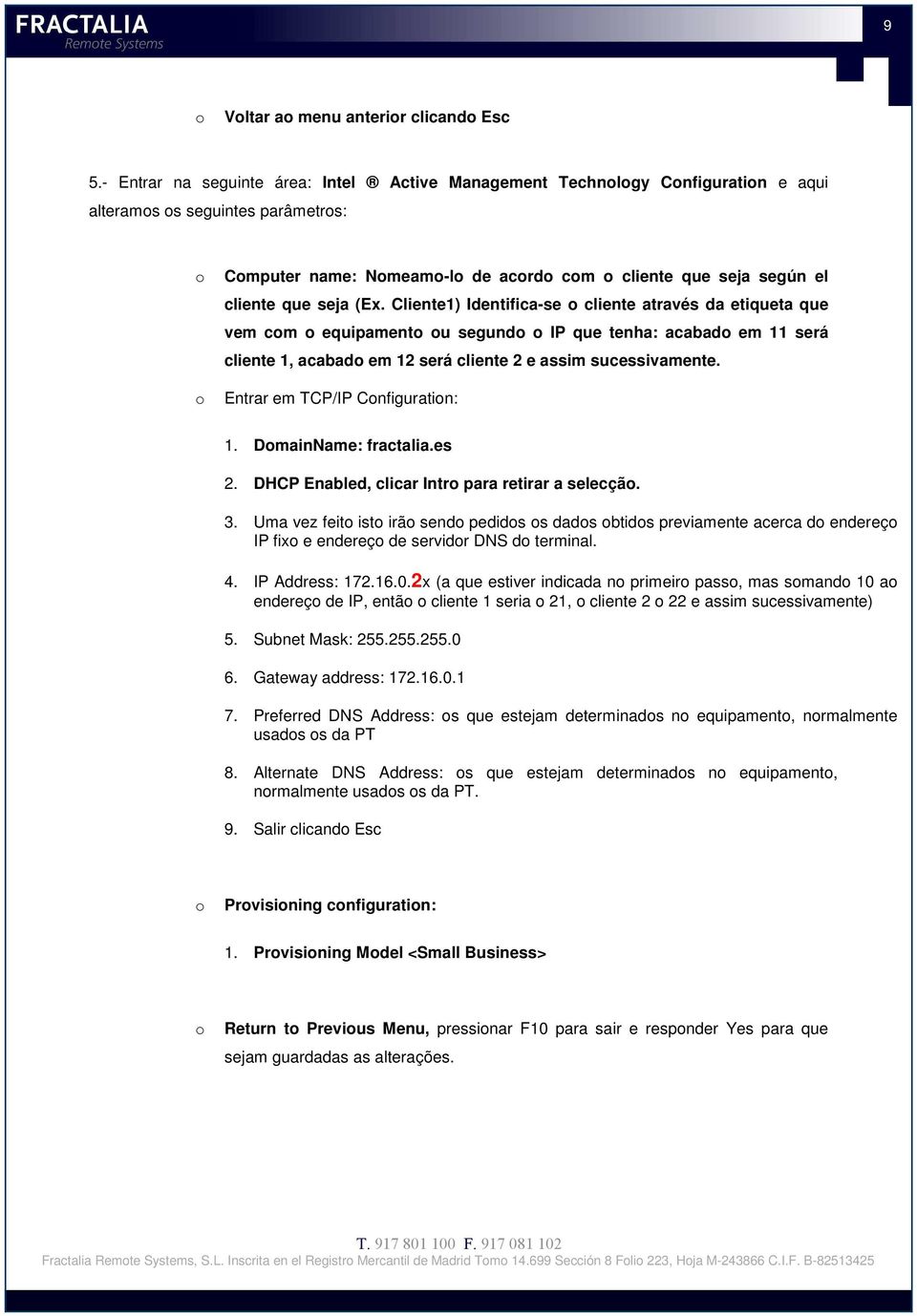 Cliente1) Identifica-se cliente através da etiqueta que vem cm equipament u segund IP que tenha: acabad em 11 será cliente 1, acabad em 12 será cliente 2 e assim sucessivamente.