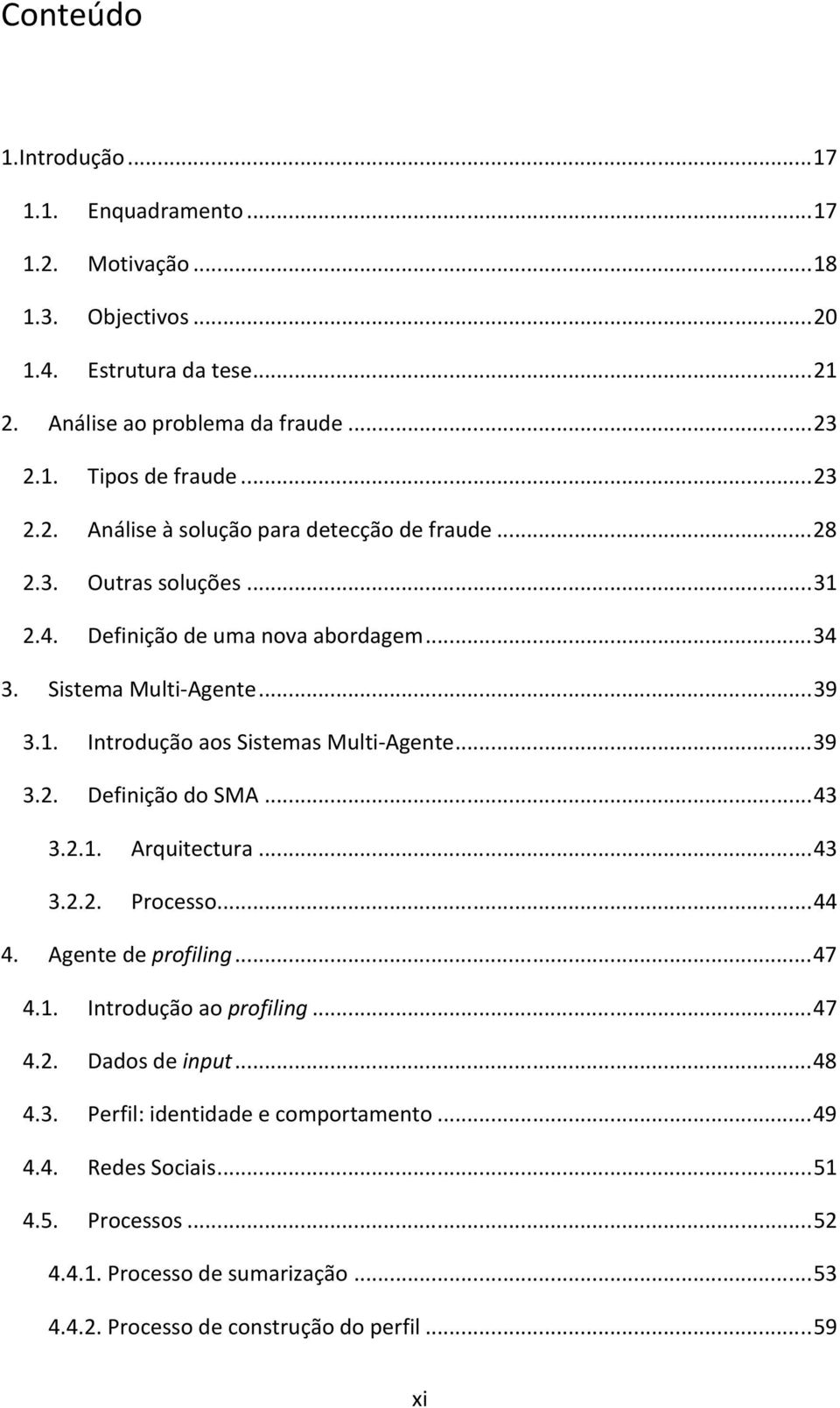 .. 39 3.2. Definição do SMA... 43 3.2.1. Arquitectura... 43 3.2.2. Processo... 44 4. Agente de profiling... 47 4.1. Introdução ao profiling... 47 4.2. Dados de input... 48 4.3. Perfil: identidade e comportamento.