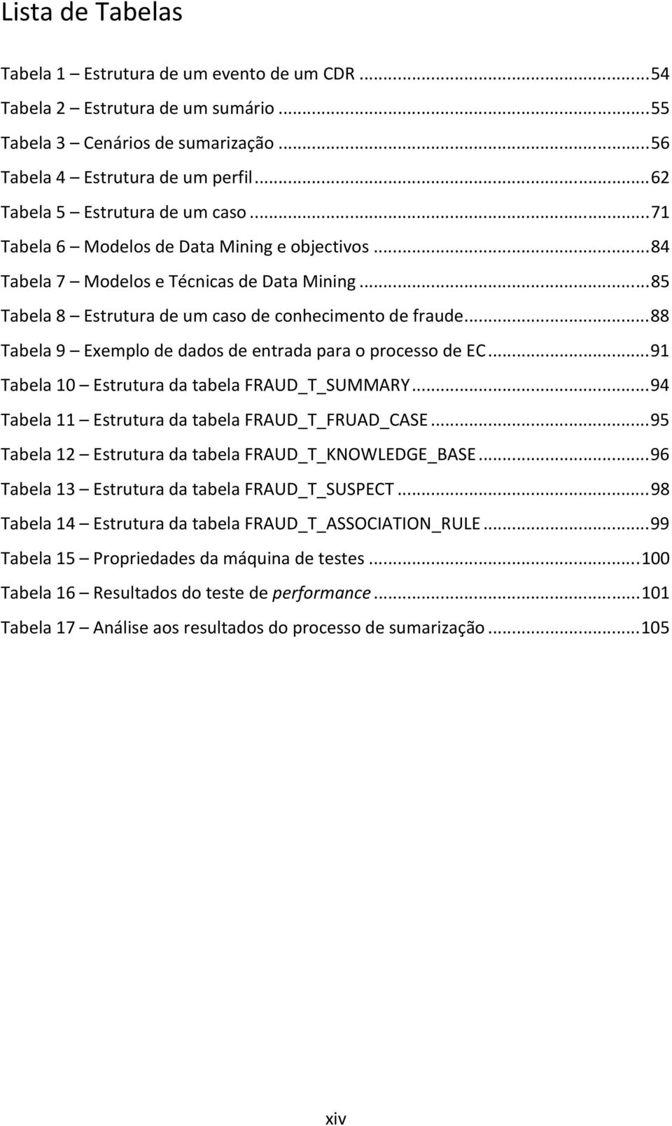 .. 88 Tabela 9 Exemplo de dados de entrada para o processo de EC... 91 Tabela 10 Estrutura da tabela FRAUD_T_SUMMARY... 94 Tabela 11 Estrutura da tabela FRAUD_T_FRUAD_CASE.