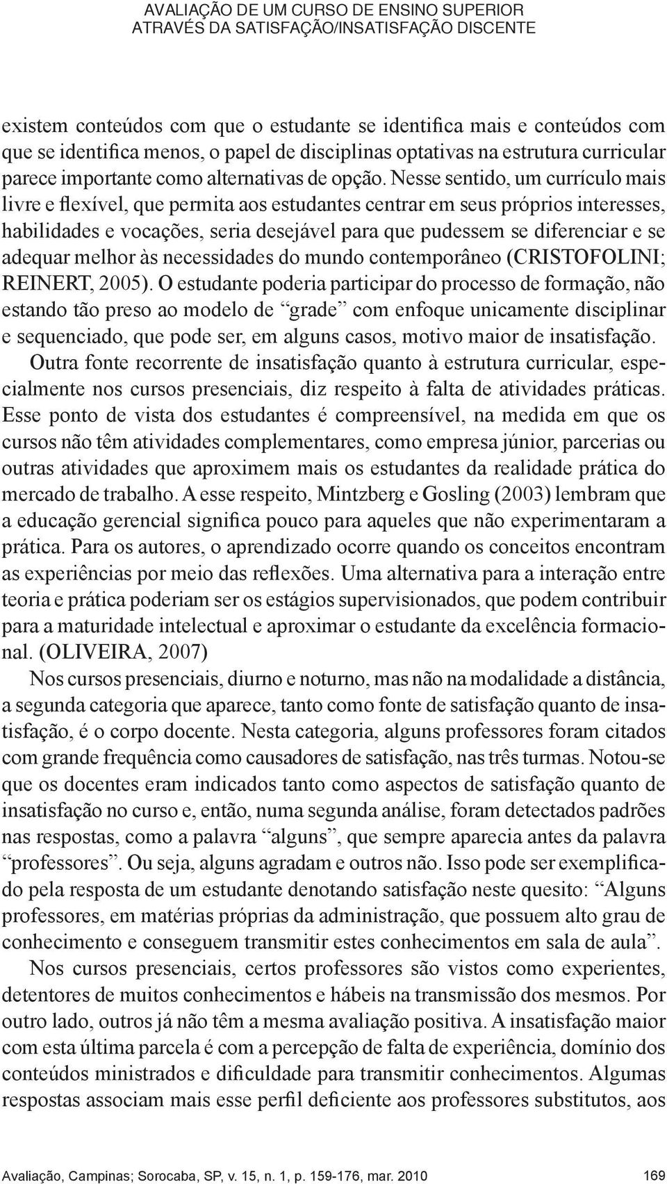 Nesse sentido, um currículo mais livre e flexível, que permita aos estudantes centrar em seus próprios interesses, habilidades e vocações, seria desejável para que pudessem se diferenciar e se