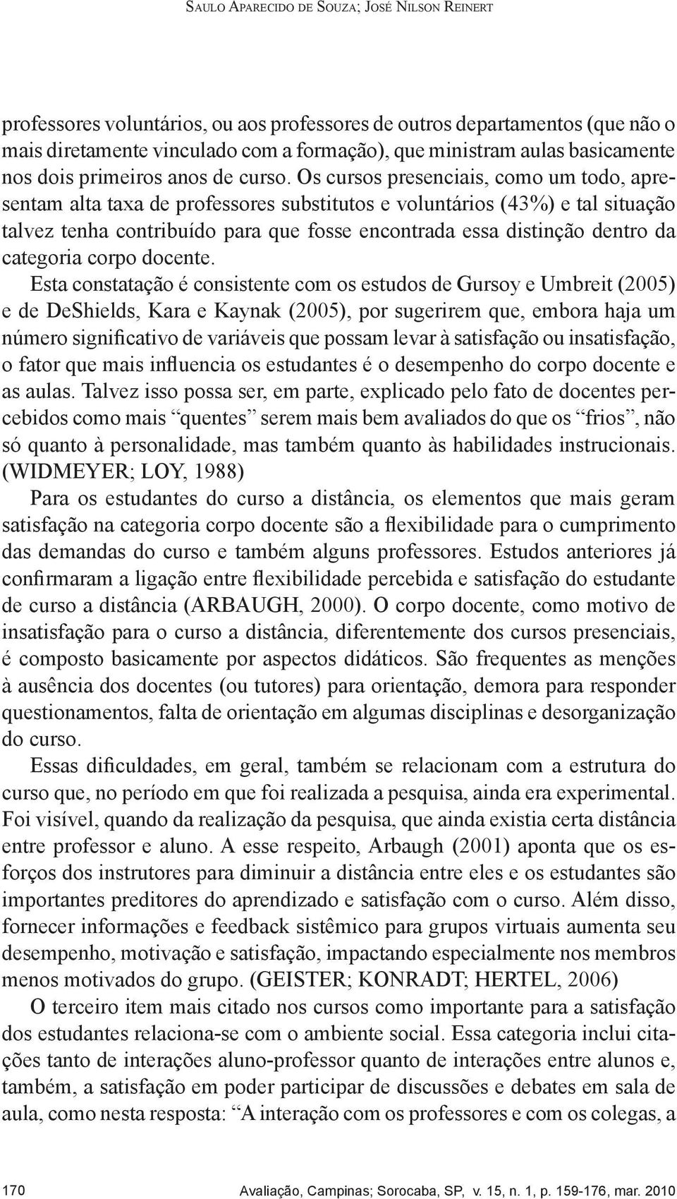 Os cursos presenciais, como um todo, apresentam alta taxa de professores substitutos e voluntários (43%) e tal situação talvez tenha contribuído para que fosse encontrada essa distinção dentro da