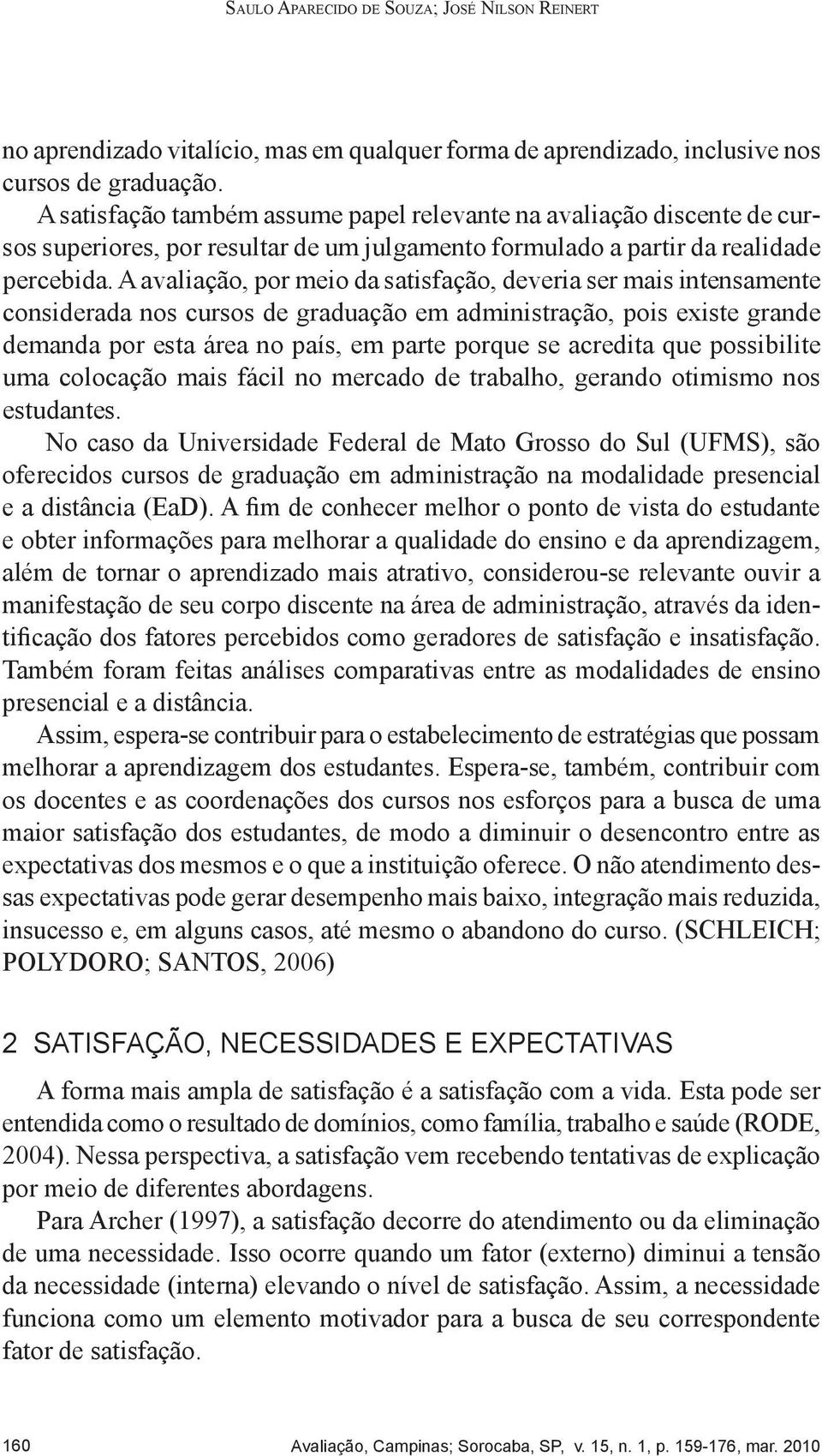 A avaliação, por meio da satisfação, deveria ser mais intensamente considerada nos cursos de graduação em administração, pois existe grande demanda por esta área no país, em parte porque se acredita