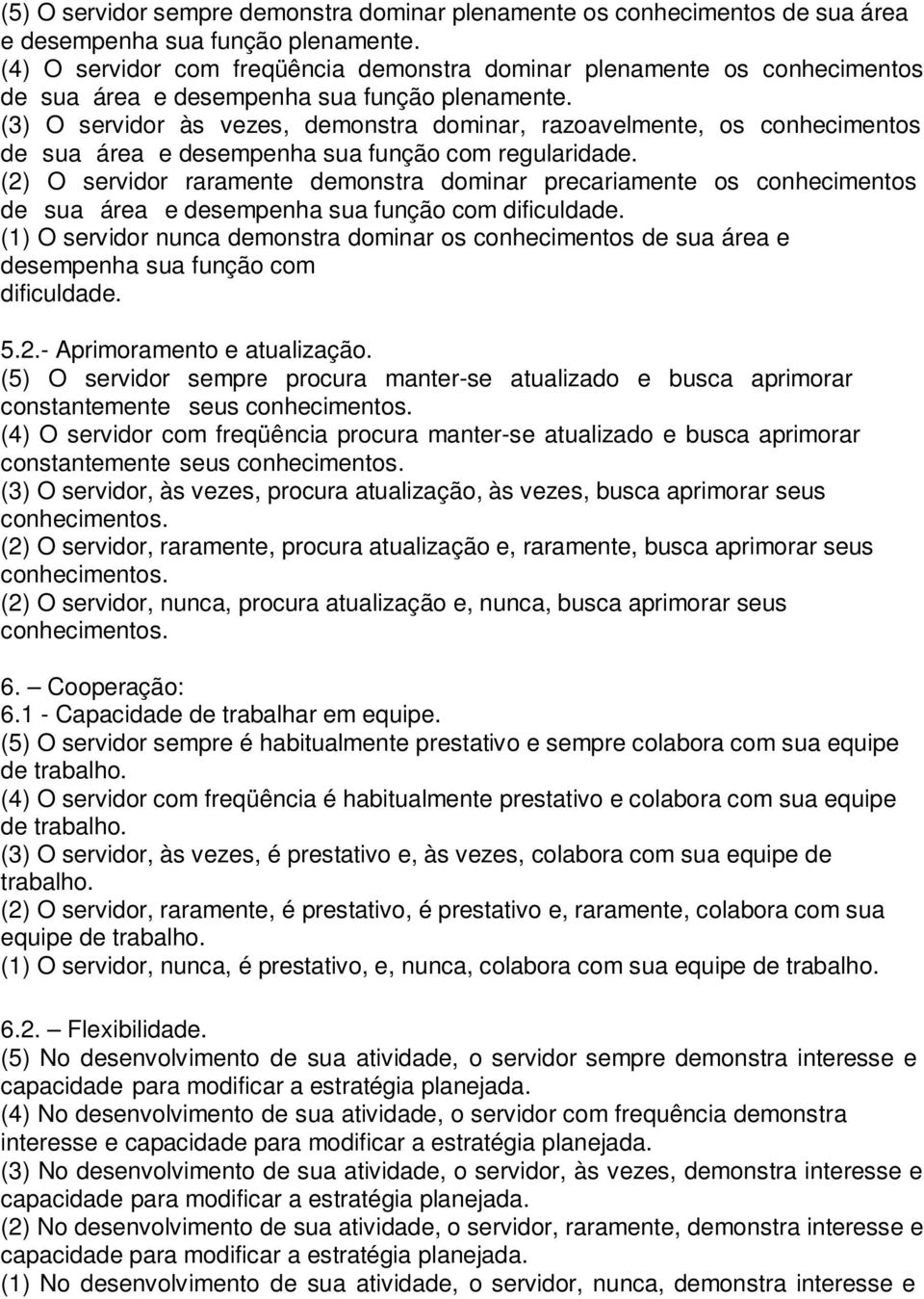 (3) O servidor às vezes, demonstra dominar, razoavelmente, os conhecimentos de sua área e desempenha sua função com regularidade.