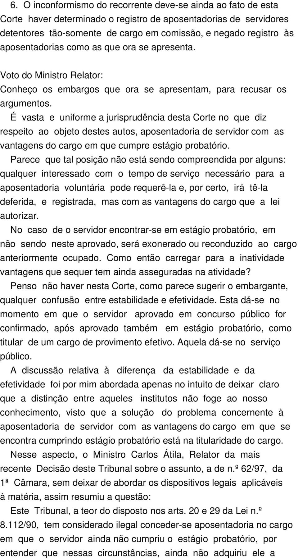 É vasta e uniforme a jurisprudência desta Corte no que diz respeito ao objeto destes autos, aposentadoria de servidor com as vantagens do cargo em que cumpre estágio probatório.