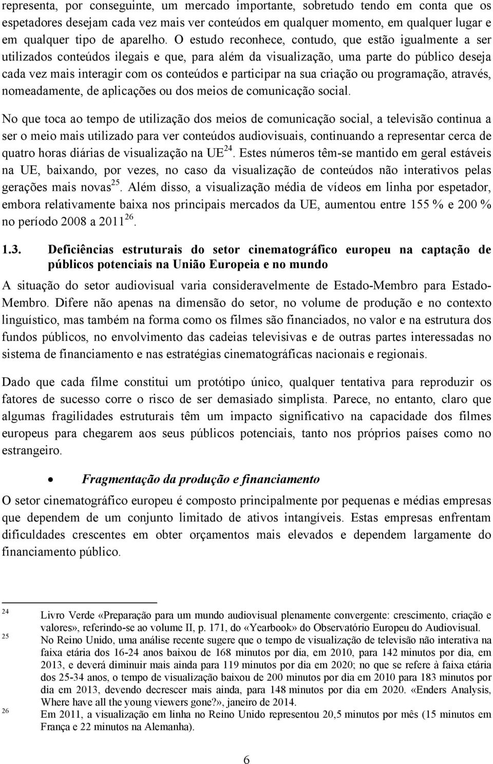 O estudo reconhece, contudo, que estão igualmente a ser utilizados conteúdos ilegais e que, para além da visualização, uma parte do público deseja cada vez mais interagir com os conteúdos e