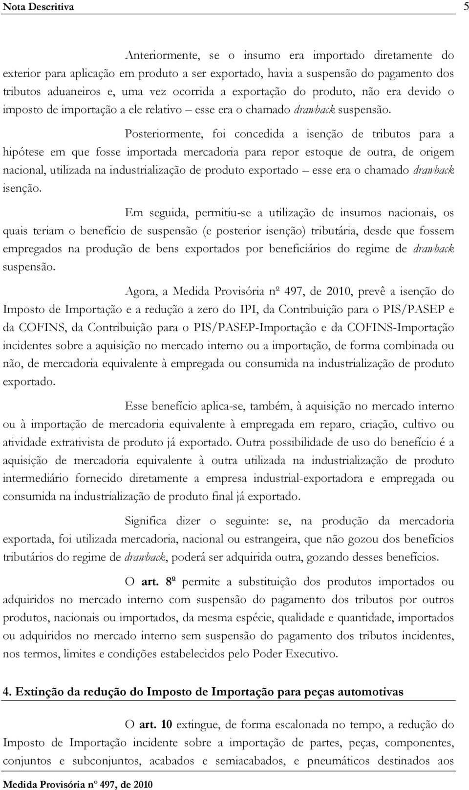 Posteriormente, foi concedida a isenção de tributos para a hipótese em que fosse importada mercadoria para repor estoque de outra, de origem nacional, utilizada na industrialização de produto