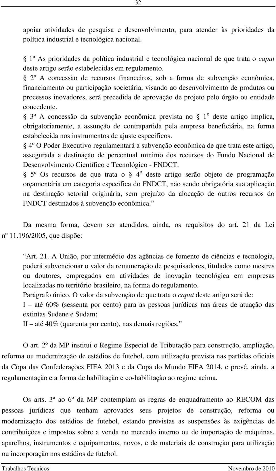 2º A concessão de recursos financeiros, sob a forma de subvenção econômica, financiamento ou participação societária, visando ao desenvolvimento de produtos ou processos inovadores, será precedida de