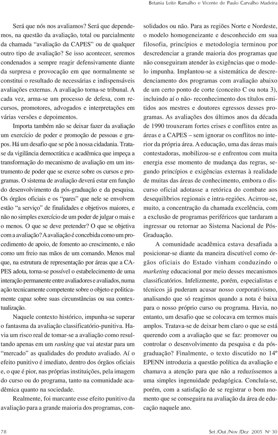 Se isso acontecer, seremos condenados a sempre reagir defensivamente diante da surpresa e provocação em que normalmente se constitui o resultado de necessárias e indispensáveis avaliações externas.