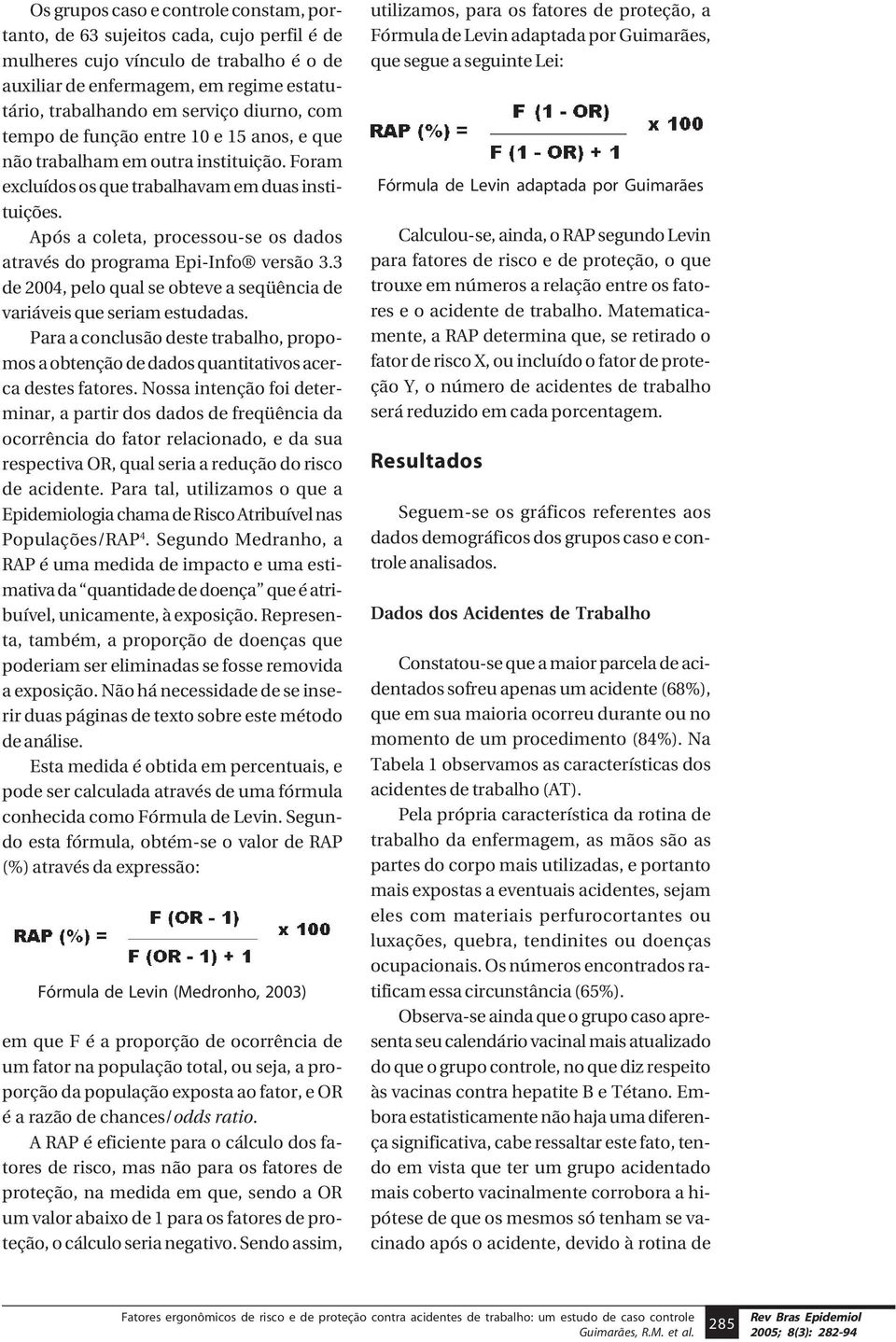 Após a coleta, processou-se os dados através do programa Epi-Info versão 3.3 de 2004, pelo qual se obteve a seqüência de variáveis que seriam estudadas.