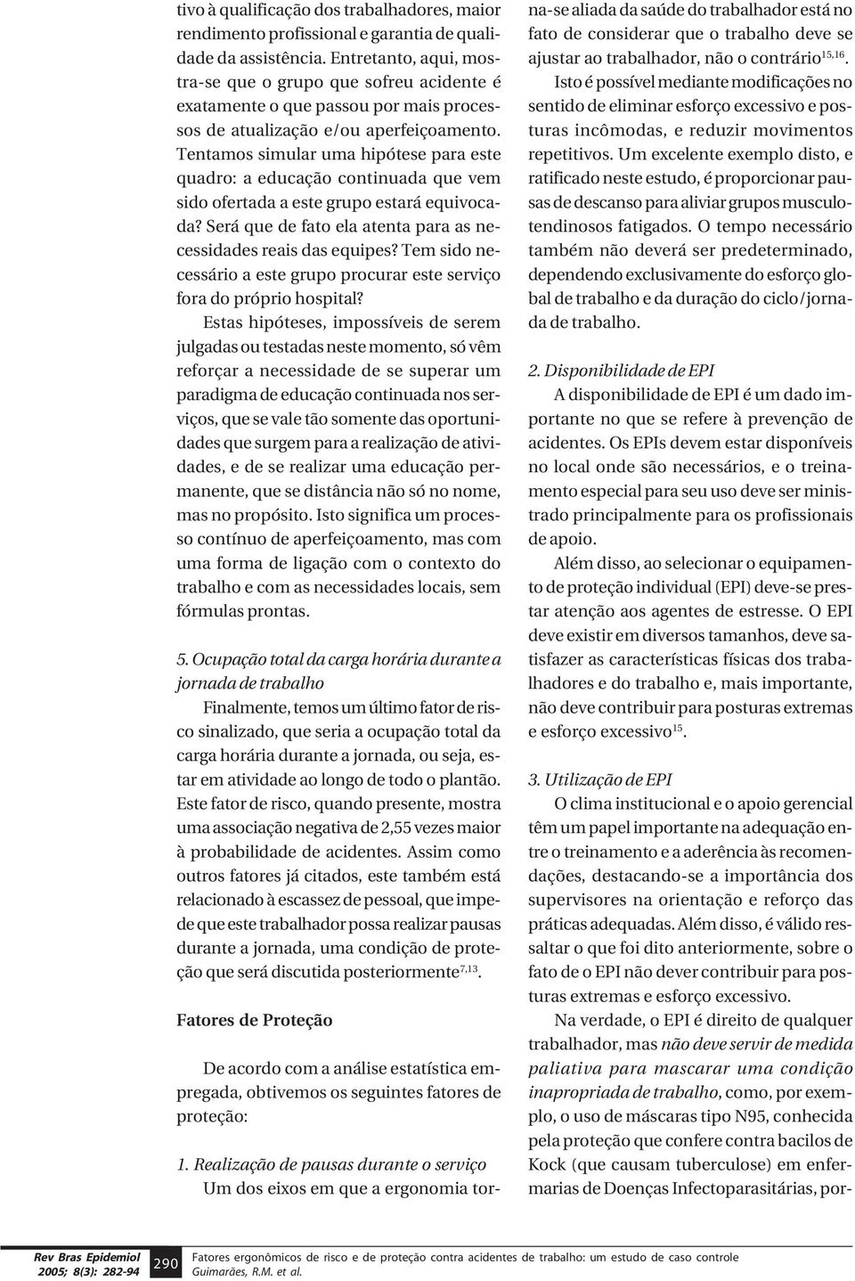 Tentamos simular uma hipótese para este quadro: a educação continuada que vem sido ofertada a este grupo estará equivocada? Será que de fato ela atenta para as necessidades reais das equipes?