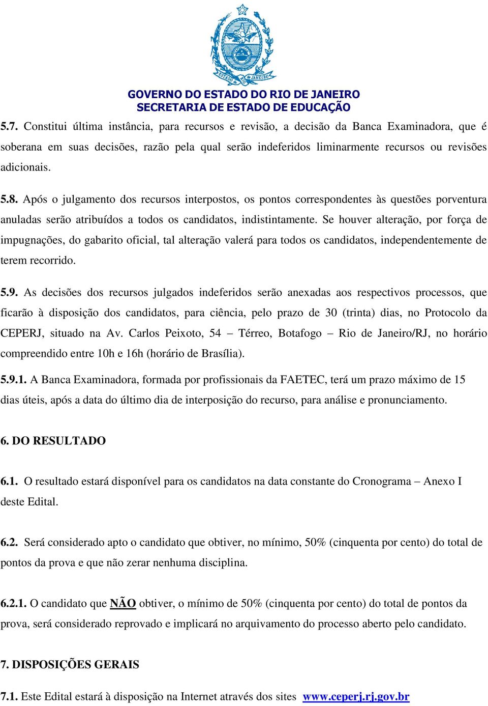 Se houver alteração, por força de impugnações, do gabarito oficial, tal alteração valerá para todos os candidatos, independentemente de terem recorrido. 5.9.