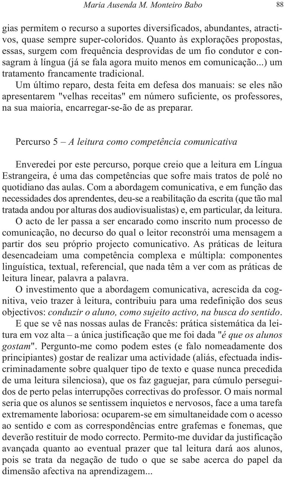 Um último reparo, desta feita em defesa dos manuais: se eles não apresentarem "velhas receitas" em número suficiente, os professores, na sua maioria, encarregar-se-ão de as preparar.