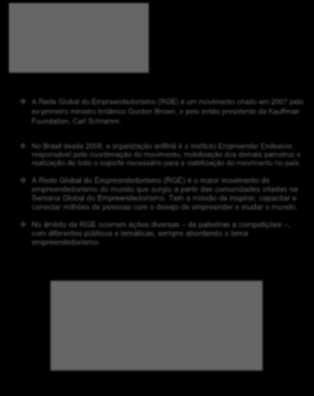 A Rede Global do Empreendedorismo (RGE) é um movimento criado em 2007 pelo ex-primeiro ministro britânico Gordon Brown, e pelo então presidente da Kauffman Foundation, Carl Schramm.