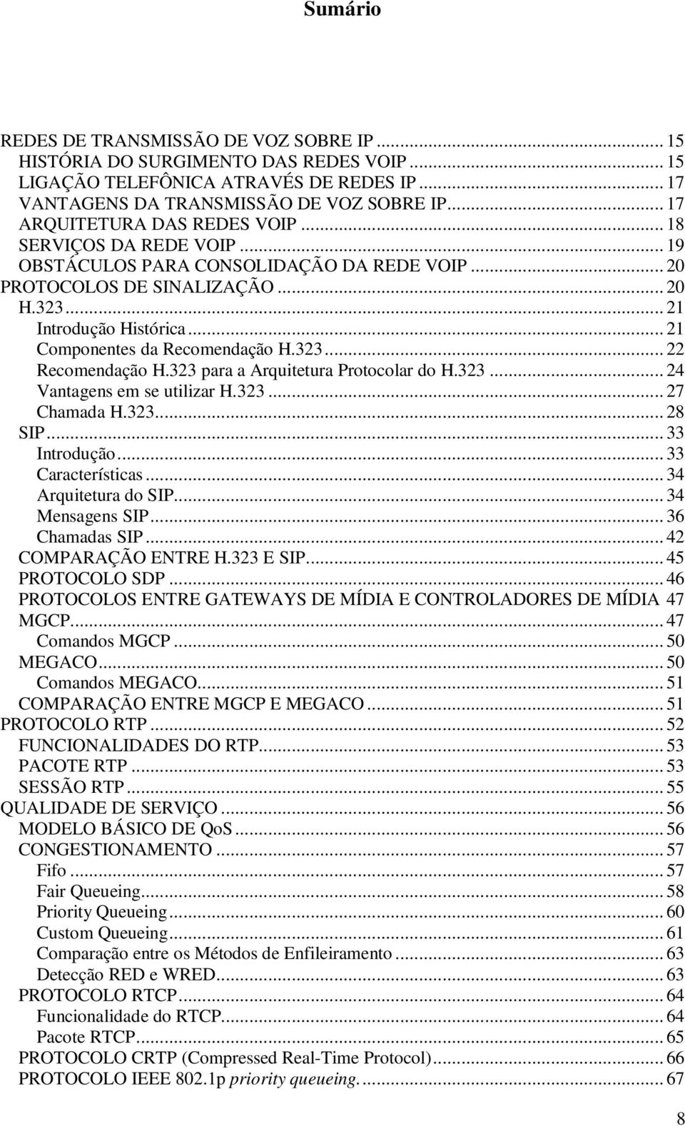 .. 21 Componentes da Recomendação H.323... 22 Recomendação H.323 para a Arquitetura Protocolar do H.323... 24 Vantagens em se utilizar H.323... 27 Chamada H.323... 28 SIP... 33 Introdução.