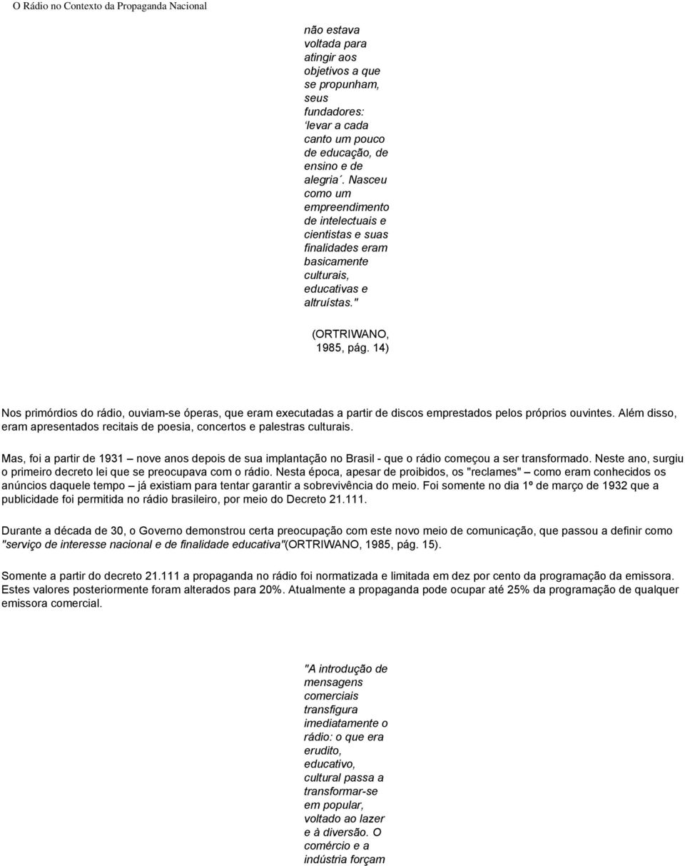 14) Nos primórdios do rádio, ouviam-se óperas, que eram executadas a partir de discos emprestados pelos próprios ouvintes.