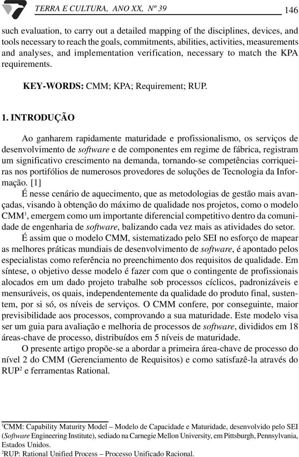 INTRODUÇÃO Ao ganharem rapidamente maturidade e profissionalismo, os serviços de desenvolvimento de software e de componentes em regime de fábrica, registram um significativo crescimento na demanda,