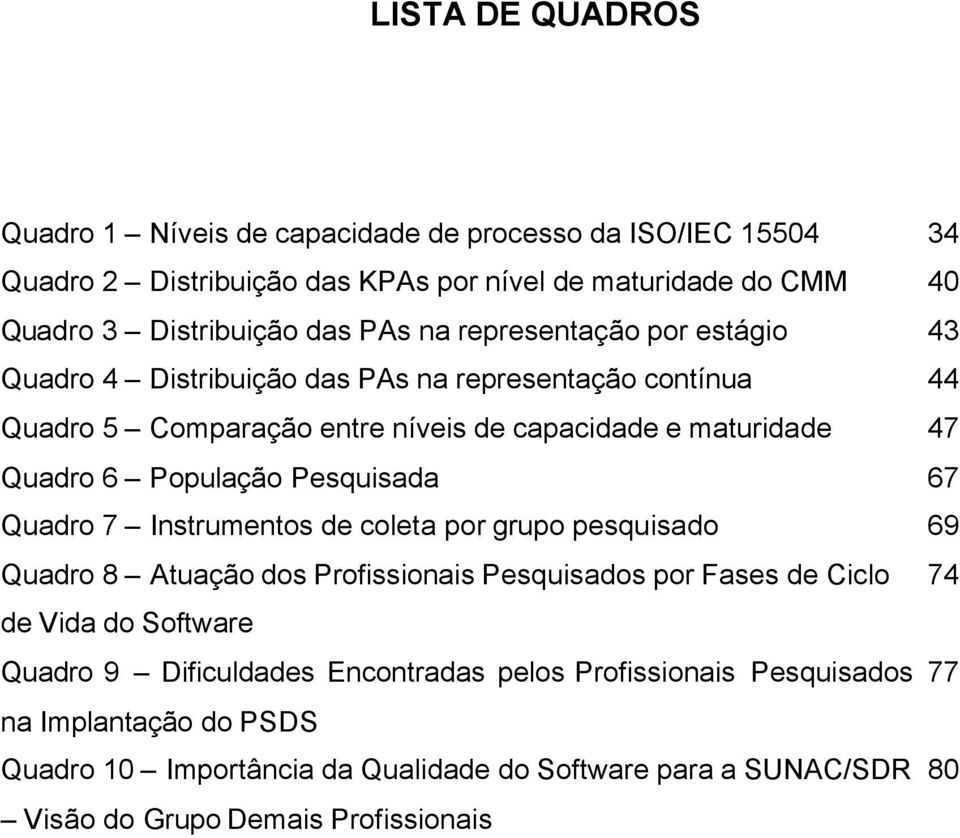 Pesquisada 67 Quadro 7 Instrumentos de coleta por grupo pesquisado 69 Quadro 8 Atuação dos Profissionais Pesquisados por Fases de Ciclo 74 de Vida do Software Quadro 9