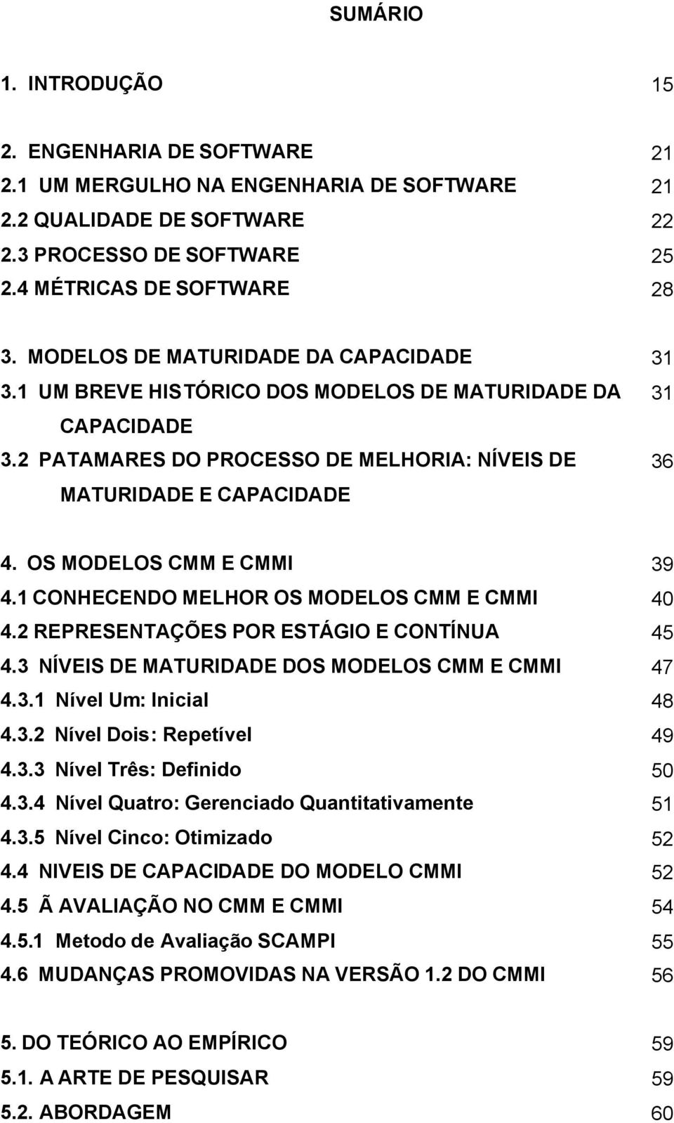 OS MODELOS CMM E CMMI 39 4.1 CONHECENDO MELHOR OS MODELOS CMM E CMMI 40 4.2 REPRESENTAÇÕES POR ESTÁGIO E CONTÍNUA 45 4.3 NÍVEIS DE MATURIDADE DOS MODELOS CMM E CMMI 47 4.3.1 Nível Um: Inicial 48 4.3.2 Nível Dois: Repetível 49 4.