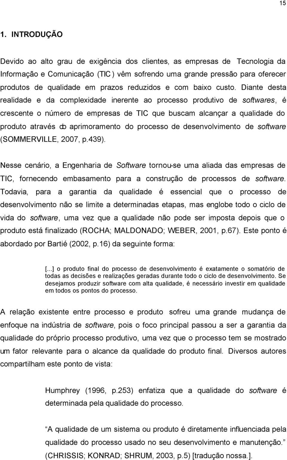 Diante desta realidade e da complexidade inerente ao processo produtivo de softwares, é crescente o número de empresas de TIC que buscam alcançar a qualidade do produto através do aprimoramento do