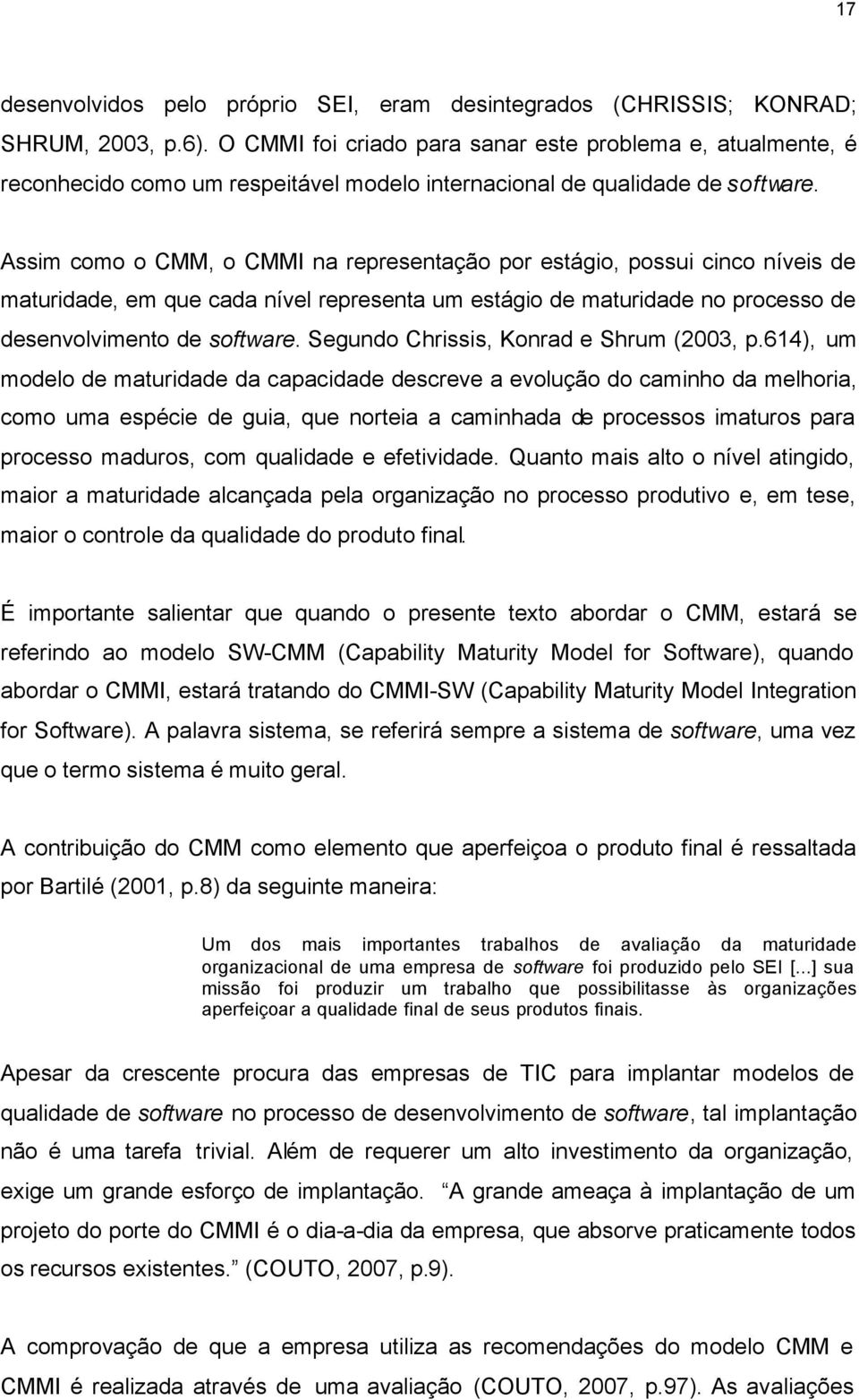 Assim como o CMM, o CMMI na representação por estágio, possui cinco níveis de maturidade, em que cada nível representa um estágio de maturidade no processo de desenvolvimento de software.