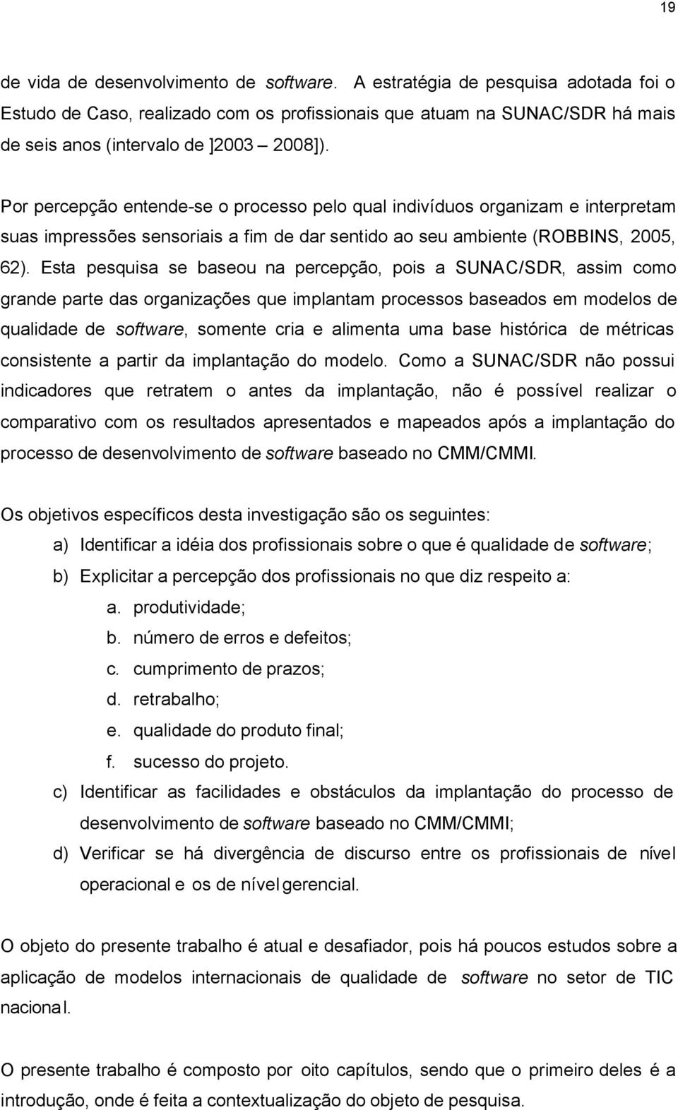 Esta pesquisa se baseou na percepção, pois a SUNAC/SDR, assim como grande parte das organizações que implantam processos baseados em modelos de qualidade de software, somente cria e alimenta uma base