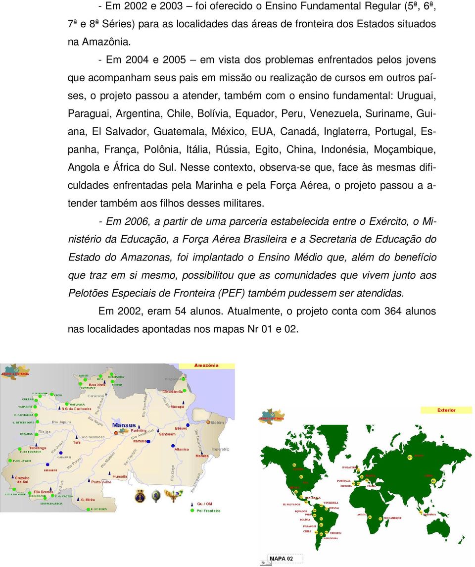 fundamental: Uruguai, Paraguai, Argentina, Chile, Bolívia, Equador, Peru, Venezuela, Suriname, Guiana, El Salvador, Guatemala, México, EUA, Canadá, Inglaterra, Portugal, Espanha, França, Polônia,