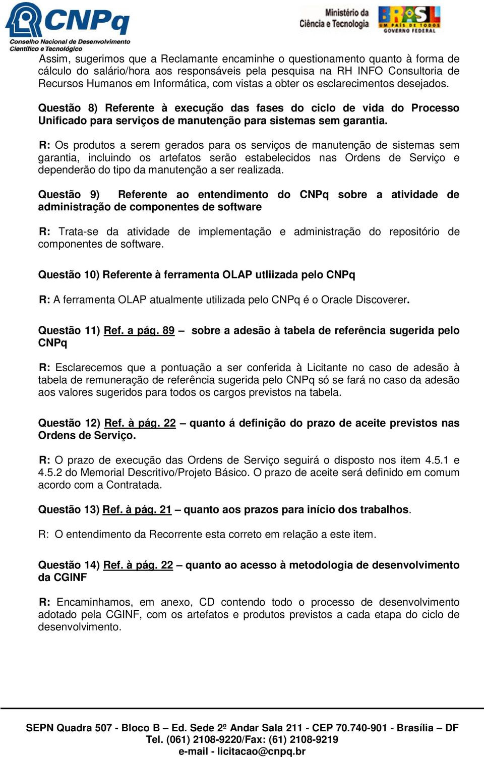 R: Os produtos a serem gerados para os serviços manutenção sistemas sem garantia, incluindo os artefatos serão estabelecidos nas Orns Serviço e penrão do tipo da manutenção a ser realizada.