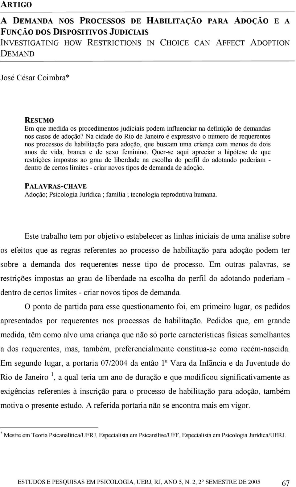 Na cidade do Rio de Janeiro é expressivo o número de requerentes nos processos de habilitação para adoção, que buscam uma criança com menos de dois anos de vida, branca e de sexo feminino.