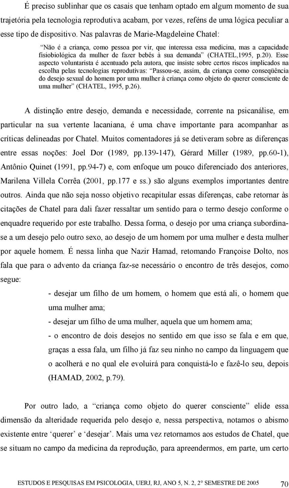 Esse aspecto voluntarista é acentuado pela autora, que insiste sobre certos riscos implicados na escolha pelas tecnologias reprodutivas: Passou-se, assim, da criança como conseqüência do desejo