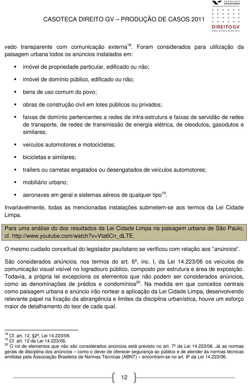 comum do povo; obras de construção civil em lotes públicos ou privados; faixas de domínio pertencentes a redes de infra-estrutura e faixas de servidão de redes de transporte, de redes de transmissão