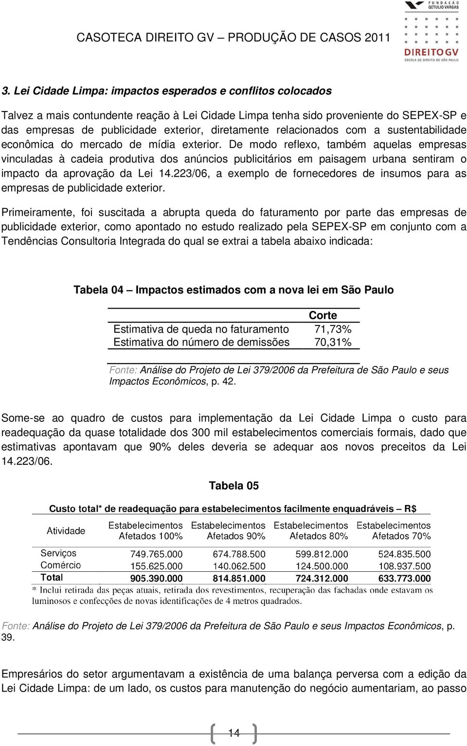 De modo reflexo, também aquelas empresas vinculadas à cadeia produtiva dos anúncios publicitários em paisagem urbana sentiram o impacto da aprovação da Lei 14.