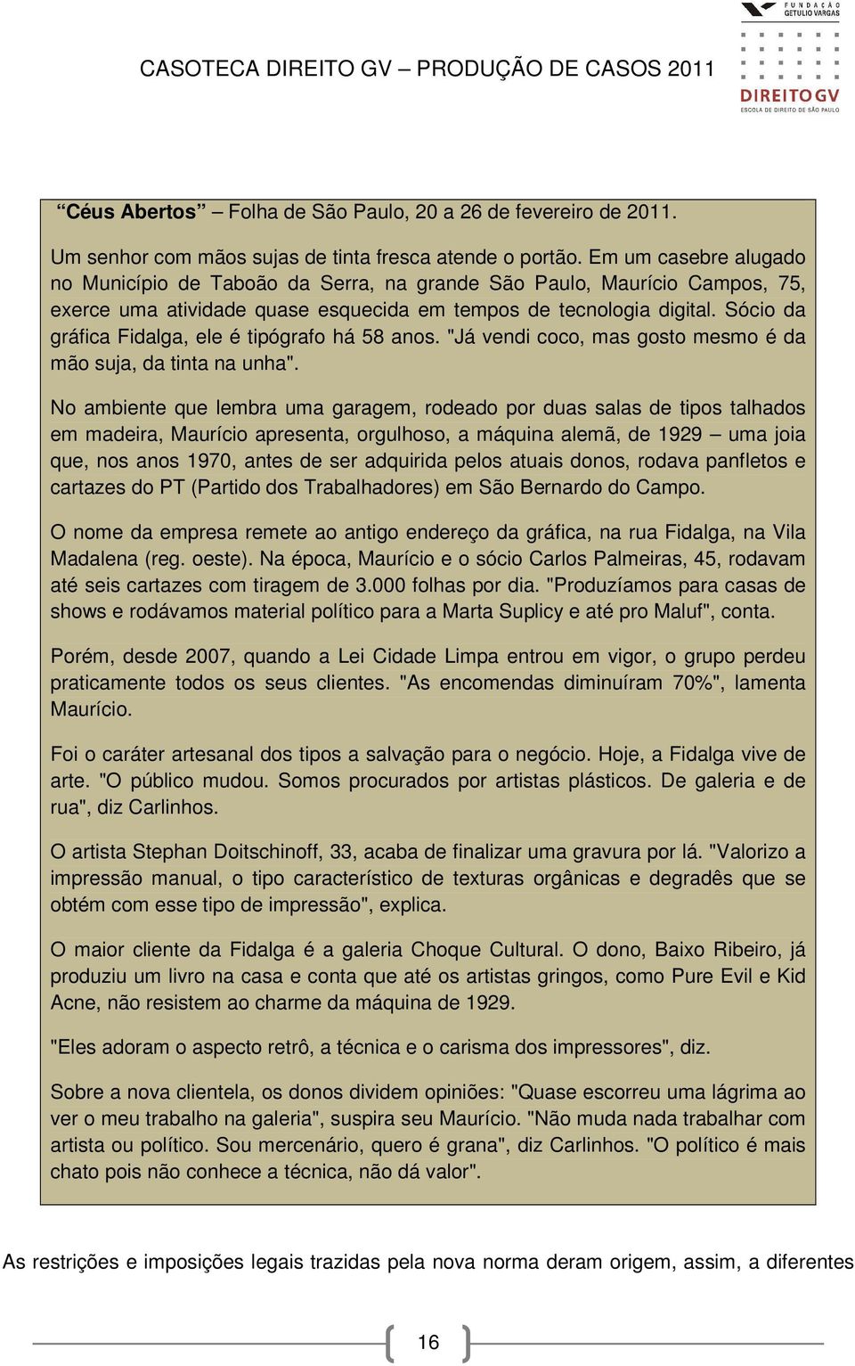 Sócio da gráfica Fidalga, ele é tipógrafo há 58 anos. "Já vendi coco, mas gosto mesmo é da mão suja, da tinta na unha".