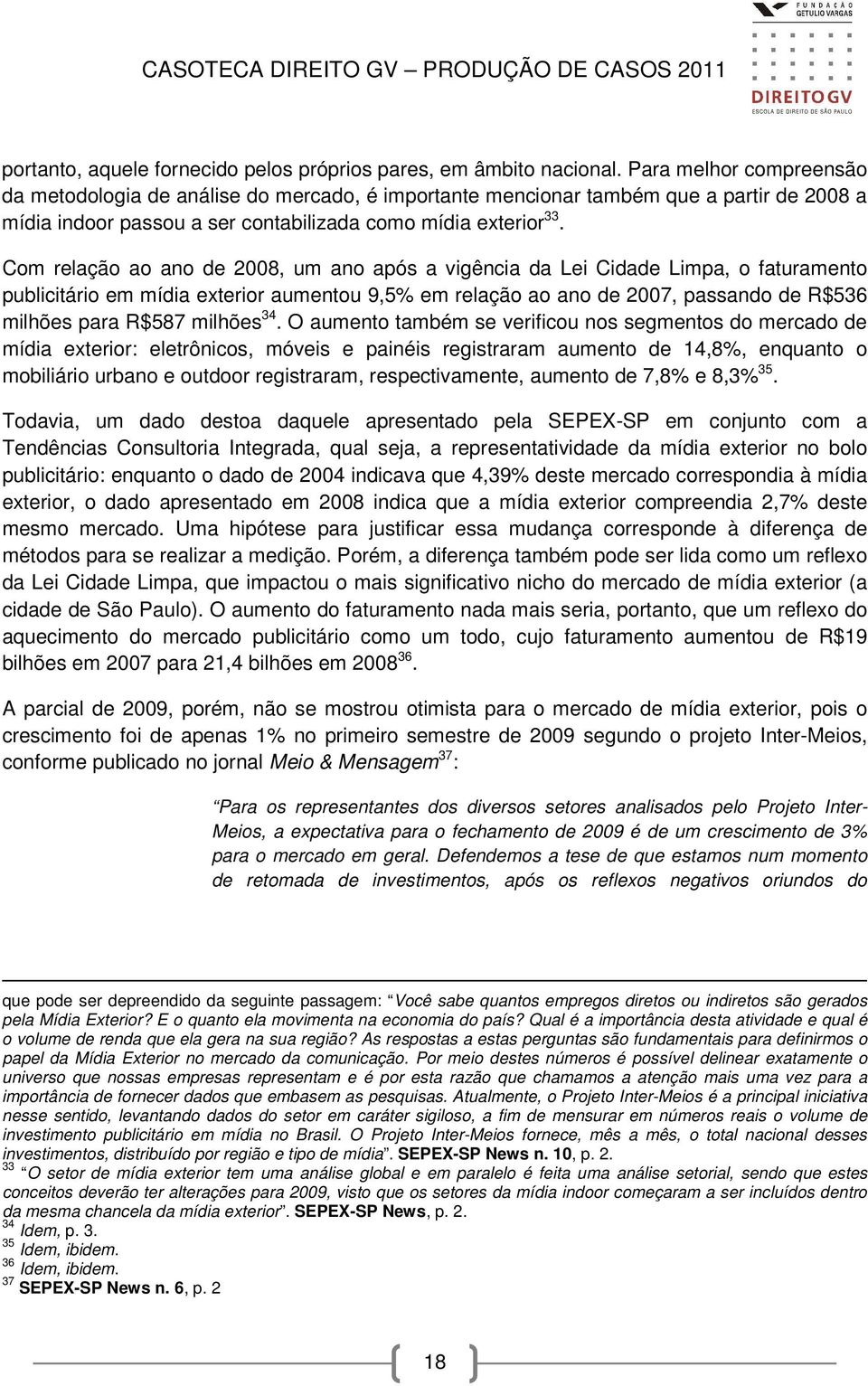 Com relação ao ano de 2008, um ano após a vigência da Lei Cidade Limpa, o faturamento publicitário em mídia exterior aumentou 9,5% em relação ao ano de 2007, passando de R$536 milhões para R$587